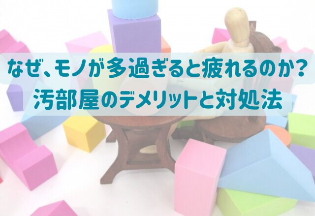 なぜ、モノが多過ぎると疲れるのか？汚部屋のデメリットと対処法