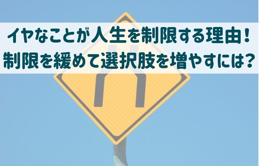 イヤなことが人生を制限する理由！制限を緩めて選択肢を増やすには？